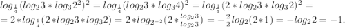 log_{\frac{1}{4} } (log_{2} 3*log_{3}2^{2} )^{2} =log_{\frac{1}{4} } (log_{2} 3*log_{3}4)^{2} =log_{\frac{1}{4} } (2*log_{2} 3*log_{3}2)^{2} =\\=2* log_{\frac{1 }{4} } (2*log_{2} 3*log_{3}2)=2*log_{2^{-2} } (2*\frac{log_{2} 3}{log_{2} 3}) =-\frac{2} {2}log_{2}(2*1) =-log_{2}2=-1.