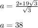 a=\frac{2*19\sqrt{3} }{\sqrt{3} } \\\\a=38