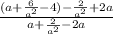 \frac{(a+\frac{6}{a^{2} }-4)-\frac{2}{a^{2} }+2a}{a+\frac{2}{a^{2} } -2a}