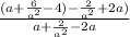 \frac{(a+\frac{6}{a^{2} }-4)-\frac{2}{a^{2} }+2a)}{a+\frac{2}{a^{2} } -2a}