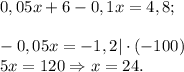 0,05x+6-0,1x=4,8;\\\\-0,05x=-1,2|\cdot (-100) \\5x=120\Rightarrow x=24.