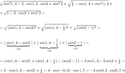 \sqrt{sin^21,4-2\cdot sin1,4\cdot sin2+sin^2\, 2}+\sqrt{\frac{1}{4}-sin1,4+sin^2\, 1,4}+\\\\+\sqrt{1-2\cdot sin2+sin^2\, 2}=\\\\\\=\sqrt{(sin1,4-sin2)^2}+\sqrt{(sin1,4-\frac{1}{2})^2}+\sqrt{(sin2-1)^2}=\\\\\\=|\, \underbrace {sin1,4-sin2}_{0}\, |+|\, \underbrace{sin1,4-\frac{1}{2}}_{0}\, |+|\, \underbrace {sin2-1}_{<0}\, |=\\\\\\=(sin1,4-sin2)+(sin1,4-\frac{1}{2})-(sin2-1)=2\, sin1,4-2\, sin2+\frac{1}{2}=\\\\=2\cdot (sin1,4-sin2)+\frac{1}{2}=4\cdot sin(-0,3)\cdot cos\, 1,7=-4\, sin0,3\cdot cos0,7\approx