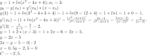 y=1+ln(x^{2} -4x+4);x_{0} =3.\\y_{k} =y(x_{0} )+y'(x_{0} )*(x-x_{0} )\\y(3)=1+ln(3^{2} -4*3+4)=1+ln(9-12+4)=1+ln1=1+0=1.\\y'(x_{0} )=(1+ln(x^{2} -4x+4))'=\frac{(x^{2} -4x+4)'}{x^{2}-4x+4 } =\frac{2x-4}{x^{2} -4x+4}=\frac{2*(x-2)}{(x-2)^{2} } =\frac{2}{(x-2)} .\\y'(3)=\frac{2}{3-2} =\frac{2}{1}=2.\\ y=1+2*(x-3)=1+2x-6=2x-5.\\y=2x-5\\2x-y-5=0|:2\\x-0,5y-2,5=0\\C=-2,5.
