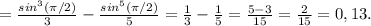 =\frac{sin^{3} (\pi/2) }{3} -\frac{sin^{5}(\pi/2) }{5}=\frac{1}{3} -\frac{1}{5} = \frac{5-3}{15}=\frac{2}{15}=0,13.