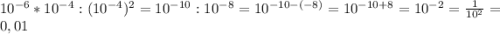 10^{-6} *10^{-4}:(10^{-4})^{2}=10^{-10}:10^{-8}=10^{-10-(-8)}=10^{-10+8}=10^{-2}=\frac{1}{10^{2}}=0,01