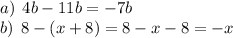 a)\hspace{0.15cm} 4b - 11b=-7b\\b)\hspace{0.15cm} 8-(x+8)=8-x-8=-x