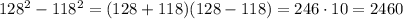 128^2 - 118^2 = (128 + 118)(128 - 118) = 246 \cdot 10 = 2460