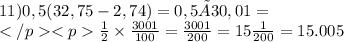 11) 0,5(32,75-2,74)=0,5×30,01= \\ </p<p \frac{1}{2} \times \frac{3001}{100} = \frac{3001}{200} = 15 \frac{1}{200} = 15.005 