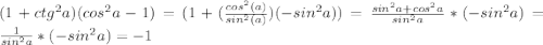 (1+ctg^{2}a)(cos^{2}a-1) =(1+(\frac{cos^2(a)}{sin^2(a)})(-sin^2a))=\frac{sin^2a+cos^2a}{sin^2a}*(-sin^2a)=\frac{1}{sin^2a}*(-sin^2a)=-1