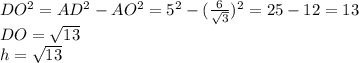 DO^2=AD^2-AO^2=5^2-(\frac{6}{\sqrt{3} } )^2=25-12=13\\DO=\sqrt{13}\\h=\sqrt{13}