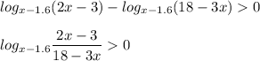 \displaystyle log_{x-1.6}(2x-3)-log_{x-1.6}(18-3x)0\\\\log_{x-1.6}\frac{2x-3}{18-3x}0