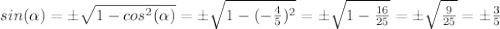sin(\alpha)= \±\sqrt{1-cos^2(\alpha) } =\±\sqrt{1-(-\frac{4}{5} )^2} =\±\sqrt{1-\frac{16}{25} } =\±\sqrt{\frac{9}{25} }=\±\frac{3}{5}