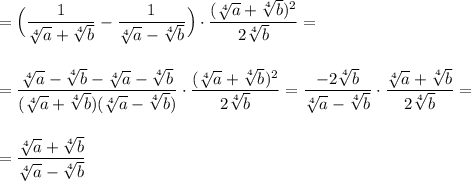 =\Big(\dfrac{1}{\sqrt[4]{a}+\sqrt[4]{b}}-\dfrac{1}{\sqrt[4]{a}-\sqrt[4]{b}}\Big)\cdot \dfrac{(\sqrt[4]{a}+\sqrt[4]{b})^2}{2\sqrt[4]{b}}=\\\\\\=\dfrac{\sqrt[4]{a}-\sqrt[4]{b}-\sqrt[4]{a}-\sqrt[4]{b}}{(\sqrt[4]{a}+\sqrt[4]{b})(\sqrt[4]{a}-\sqrt[4]{b})}\cdot \dfrac{(\sqrt[4]{a}+\sqrt[4]{b})^2}{2\sqrt[4]{b}}=\dfrac{-2\sqrt[4]{b}}{\sqrt[4]{a}-\sqrt[4]{b}}\cdot \dfrac{\sqrt[4]{a}+\sqrt[4]{b}}{2\sqrt[4]{b}}=\\\\\\=\dfrac{\sqrt[4]{a}+\sqrt[4]{b}}{\sqrt[4]{a}-\sqrt[4]{b}}