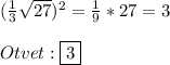 (\frac{1}{3}\sqrt{27})^{2}=\frac{1}{9}*27=3\\\\Otvet:\boxed{3}