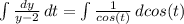 \int\limits{\frac{dy}{y-2}}} \, dt =\int\limits{\frac{1}{cos(t)}} \, dcos(t)