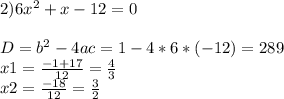 2)6 x^{2} +x-12=0\\\\D= b^{2} - 4ac= 1-4*6*(-12)=289\\x1= \frac{-1+17}{12} = \frac{4}{3} \\x2= \frac{-18}{12} = \frac{3}{2}
