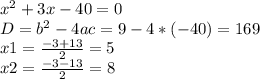 x^{2} + 3x-40=0\\D= b^{2} - 4ac= 9-4*(-40) = 169\\x1= \frac{-3+13}{2} =5\\x2= \frac{-3-13}{2} = 8