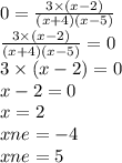 0 = \frac{3 \times (x - 2)}{(x + 4)(x - 5)} \\ \frac{3 \times (x - 2)}{(x + 4)(x - 5)} = 0 \\ 3 \times (x - 2) = 0 \\ x - 2 = 0 \\ x = 2 \\ xne = - 4 \\ xne = 5