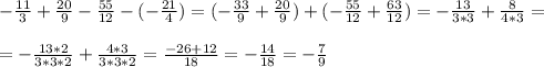-\frac{11}{3} +\frac{20}{9} -\frac{55}{12}-(-\frac{21}{4} )=(-\frac{33}{9} +\frac{20}{9} )+(-\frac{55}{12}+\frac{63}{12} )=-\frac{13}{3*3} +\frac{8}{4*3} =\\\\=-\frac{13*2}{3*3*2}+\frac{4*3}{3*3*2}=\frac{-26+12}{18} =-\frac{14}{18}=-\frac{7}{9}