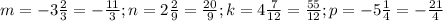 m=-3\frac{2}{3 }=-\frac{11}{3}; n=2\frac{2}{9}=\frac{20}{9} ; k=4\frac{7}{12} =\frac{55}{12} ; p=-5\frac{1}{4}=-\frac{21}{4}