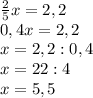\frac{2}{5} x=2,2\\0,4x=2,2\\x=2,2:0,4\\x=22:4\\x=5,5
