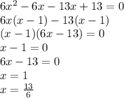 6x^{2} -6x-13x+13=0\\6x(x-1)-13(x-1)\\(x-1)(6x-13)=0\\x-1=0\\6x-13=0\\x=1\\x=\frac{13}{6}