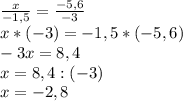 \frac{x}{-1,5} =\frac{-5,6}{-3} \\x*(-3)=-1,5*(-5,6)\\-3x=8,4\\x=8,4:(-3)\\x=-2,8