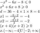 - {x}^{2} - 6x - 8 \leqslant 0 \\ {x}^{2} + 6x + 8 \geqslant 0 \\ d = 36 - 4 \times 1 \times 8 = 4 \\ x1 = \frac{ - 6 - 2}{2} = - 4 \\ x2 = \frac{ - 6 + 2}{2} = - 2 \\ (x + 4)(x + 2) \geqslant 0 \\ x.( - \infty ; - 4] U[ - 2 ; + \infty )