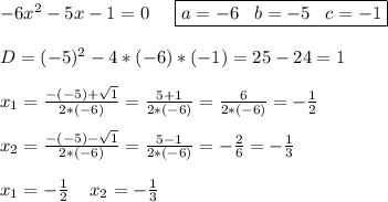 -6x^2-5x-1=0\;\;\;\;\; \boxed{a=-6\;\;\;b=-5\;\;\;c=-1}\\\\D=(-5)^2-4*(-6)*(-1)=25-24=1\\\\x_{1}=\frac{-(-5)+\sqrt{1} }{2*(-6)} =\frac{5+1}{2*(-6)} =\frac{6}{2*(-6)} =-\frac{1}{2} \\\\x_{2}=\frac{-(-5)-\sqrt{1} }{2*(-6)} =\frac{5-1}{2*(-6)} =-\frac{2}{6} =-\frac{1}{3} \\\\x_{1}=-\frac{1}{2} \;\;\;\;x_{2}=-\frac{1}{3}