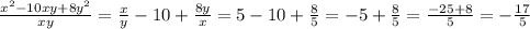  \frac{ {x}^{2} - 10xy + 8 {y}^{2} }{xy} = \frac{x}{y} - 10 + \frac{8y}{x} = 5 - 10 + \frac{8}{5} = - 5 + \frac{8}{5} = \frac{ - 25 + 8}{5} = - \frac{17}{5} 