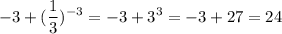 \displaystyle-3+(\frac{1}{3} )^{-3} =-3+3^3=-3+27=24
