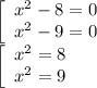 \left[\begin{array}{ccc}x^2-8=0\\x^2-9=0\end{array}\right\\\left[\begin{array}{ccc}x^2=8\\x^2=9\end{array}\right