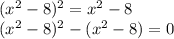 (x^2-8)^2=x^2-8\\(x^2-8)^2-(x^2-8)=0\\