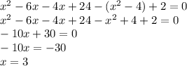 x^{2} -6x-4x+24-(x^{2} -4)+2=0\\x^{2} -6x-4x+24-x^{2}+4+2=0\\-10x+30=0\\-10x=-30\\x=3