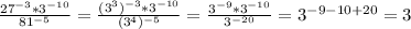 \frac{27^{-3}*3^{-10}}{81^{-5}}=\frac{(3^{3})^{-3}*3^{-10}}{(3^{4})^{-5}}=\frac{3^{-9}*3^{-10} }{3^{-20}}=3^{-9-10+20}=3