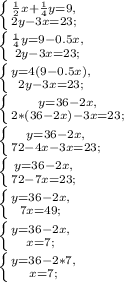 \left \{ {{\frac{1}{2}x+\frac{1}{4}y=9,} \atop {2y-3x=23;}} \right.\\\left \{ {{\frac{1}{4}y=9-0.5x,} \atop {2y-3x=23;}}\right.\\\left \{ {{y=4(9-0.5x),} \atop {2y-3x=23;}} \right.\\\left \{ {{y=36-2x,} \atop {2*(36-2x)-3x=23;}} \right.\\\left \{ {{y=36-2x,} \atop {72-4x-3x=23;}} \right.\\\left \{ {{y=36-2x,} \atop {72-7x=23;}} \right.\\\left \{ {{y=36-2x,} \atop {7x=49;}} \right.\\\left \{ {{y=36-2x,} \atop {x=7;}} \right.\\\left \{ {{y=36-2*7,} \atop {x=7;}} \right.