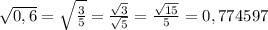 \sqrt{0,6} = \sqrt{\frac{3}{5}} = \frac{\sqrt{3}}{\sqrt{5}} = \frac{\sqrt{15}}{5} = 0,774597