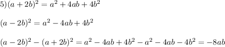5) (a+2b)^2=a^2+4ab + 4b^2\\\\(a - 2b)^2 = a^2 - 4ab + 4b^2\\\\(a - 2b)^2 - (a + 2b)^2 = a^2 - 4ab + 4b^2 - a^2 - 4ab - 4b^2 = -8ab