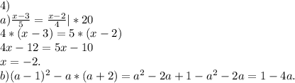 4) \\a)\frac{x-3}{5} =\frac{x-2}{4} |*20\\4*(x-3)=5*(x-2)\\4x-12=5x-10\\x=-2.\\b)(a-1)^{2} -a*(a+2)=a^{2} -2a+1-a^{2} -2a=1-4a.
