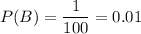 P(B)=\dfrac{1}{100} =0.01