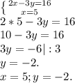 \left \{ {{2x-3y=16} \atop {x=5}} \right.\\2*5-3y=16\\10-3y=16\\3y=-6|:3\\y=-2.\\x=5;y=-2.