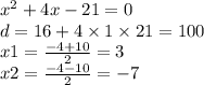  {x}^{2} + 4x - 21 = 0 \\ d = 16 + 4 \times 1 \times 21 = 100 \\ x1 = \frac{ - 4 + 10}{2} = 3 \\ x2 = \frac{ - 4 - 10}{2} = - 7