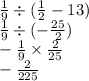  \frac{1}{9} \div ( \frac{1}{2} - 13) \\ \frac{1}{9 } \div ( - \frac{25}{2} ) \\ - \frac{1}{9} \times \frac{2}{25} \\ - \frac{2}{225} 