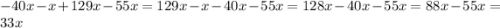 -40x-x+129x-55x=129x-x-40x-55x=128x-40x-55x=88x-55x=33x