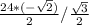 \frac{24*(-\sqrt{2}) }{2} / \frac{\sqrt{3} }{2}