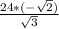\frac{24*(-\sqrt{2}) }{ \sqrt{3} }
