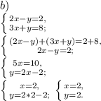 b)\\\left \{ {{2x-y=2,} \atop {3x+y=8;}} \right. \\\left \{ {{(2x-y)+(3x+y)=2+8,} \atop {2x-y=2;}} \right. \\\left \{ {{5x=10,} \atop {y=2x-2;}} \right. \\\left \{ {{x=2,} \atop {y=2*2-2;}} \right. \left \{ {{x=2,} \atop {y=2.}} \right.