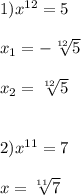 1)x^{12}=5\\\\x_{1}=-\sqrt[12]{5}\\\\x_{2}=\sqrt[12]{5} \\\\\\2)x^{11}=7\\\\x=\sqrt[11]{7}