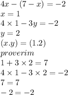 4x - (7 - x) = - 2 \\ x = 1 \\ 4 \times 1 - 3y = - 2 \\ y =2 \\ (x.y) = (1.2) \\ proverim \\ 1 + 3 \times 2 = 7 \\ 4 \times 1 - 3 \times 2 = - 2 \\ 7 = 7 \\ - 2 = - 2