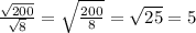 \frac{\sqrt{200} }{\sqrt8} } =\sqrt{\frac{200}{8} } =\sqrt{25}=5